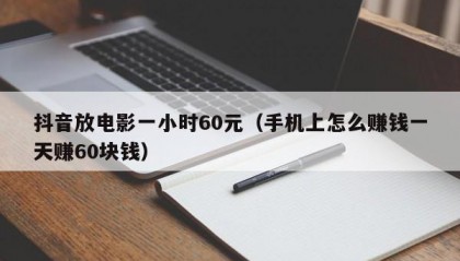 抖音放电影一小时60元（手机上怎么赚钱一天赚60块钱）