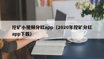挖矿小视频分红app（2020年挖矿分红app下载）