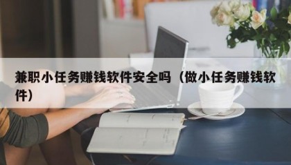 兼职小任务赚钱软件安全吗（做小任务赚钱软件）