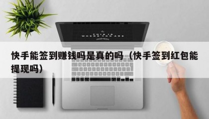 快手能签到赚钱吗是真的吗（快手签到红包能提现吗）