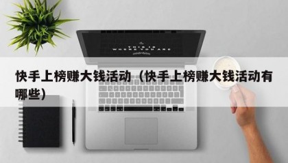 快手上榜赚大钱活动（快手上榜赚大钱活动有哪些）