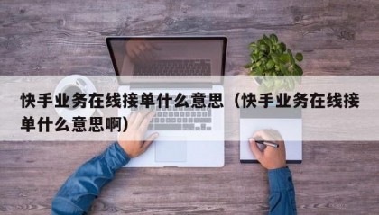 快手业务在线接单什么意思（快手业务在线接单什么意思啊）