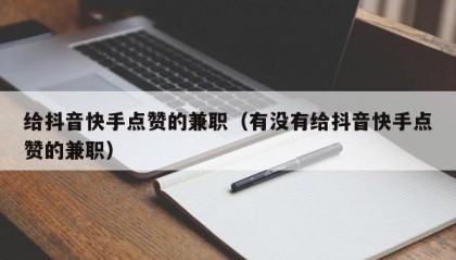给抖音快手点赞的兼职（有没有给抖音快手点赞的兼职）
