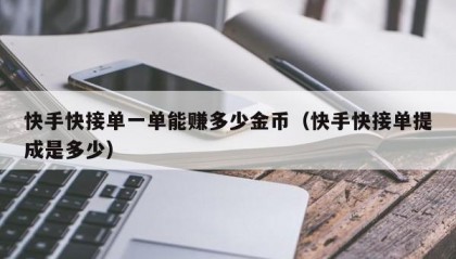 快手快接单一单能赚多少金币（快手快接单提成是多少）