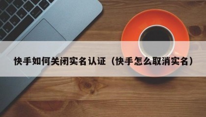 快手如何关闭实名认证（快手怎么取消实名）