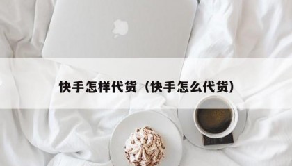 快手怎样代货（快手怎么代货）