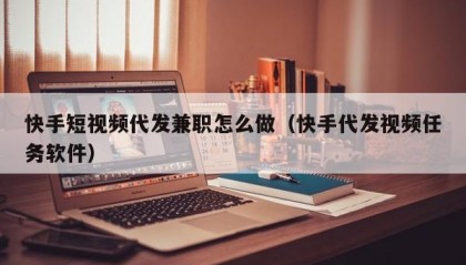 快手短视频代发兼职怎么做（快手代发视频任务软件）