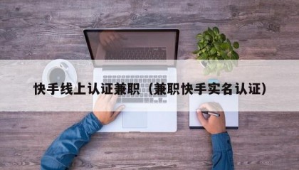 快手线上认证兼职（兼职快手实名认证）