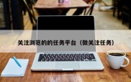 关注浏览的的任务平台（做关注任务）