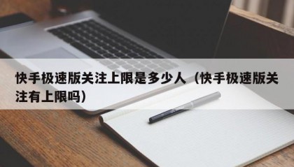 快手极速版关注上限是多少人（快手极速版关注有上限吗）