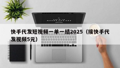 快手代发短视频一单一结2025（接快手代发视频5元）