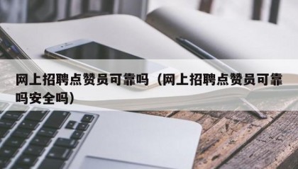网上招聘点赞员可靠吗（网上招聘点赞员可靠吗安全吗）