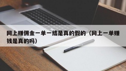 网上赚佣金一单一结是真的假的（网上一单赚钱是真的吗）